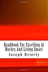 Handbook For Excelling At Hockey And Living Smart (Paperback)