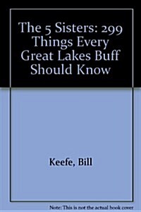 The 5 Sisters: 299 Things Every Great Lakes Buff Should Know (Paperback, Updated)