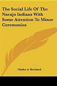 The Social Life Of The Navajo Indians With Some Attention To Minor Ceremonies (Paperback)