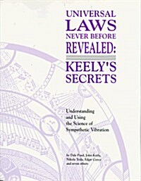 Universal Laws Never Before Revealed: Keelys Secrets : Understanding and Using the Science of Sympathetic Vibration (Paperback, Revised)