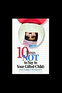 10 Things Not to Say to Your Gifted Child: One Familys Perspective (Paperback)