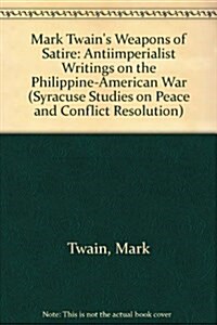 Mark Twains Weapons of Satire : Anti-Imperialist Writings on the Philippine-American War (Syracuse Studies on Peace and Conflict Resolution) (Hardcover, 1st)