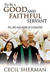 To Be a Good and Faithful Servant: The Life and Work of a Minister (Paperback)