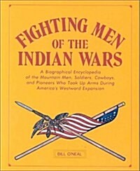 Fighting Men of the Indian Wars: A Biographical Encyclopedia of the Mountain Men, Soldiers, Cowboys, and Pioneers Who Took Up Arms During Americas (Hardcover, 1st)