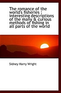 The romance of the worlds fisheries : interesting descriptions of the many & curious methods of fis (Paperback)