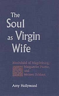 The Soul as Virgin Wife: Mechthild of Magdeburg, Marguerite Porete, and Meister Eckhart (Hardcover)