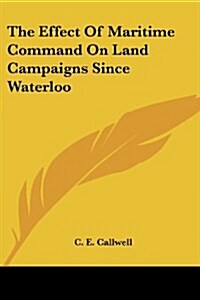 The Effect Of Maritime Command On Land Campaigns Since Waterloo (Paperback)