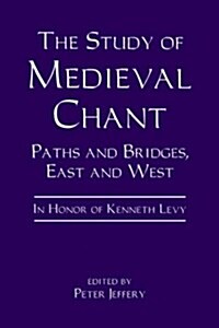 The Study of Medieval Chant : Paths and Bridges, East and West. In Honor of Kenneth Levy (Hardcover)