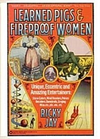 Learned Pigs & Fireproof Women: Unique, Eccentric and Amazing Entertainers: Stone Eaters, Mind Readers, Poison Resisters, Daredevils, Singing Mice, et (Paperback, 1st)