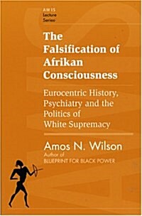 The Falsification of Afrikan Consciousness: Eurocentric History, Psychiatry and the Politics of White Supremacy (Awis Lecture Series) (Paperback, 1st)
