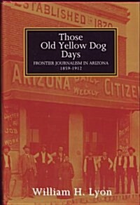 Those Old Yellow Dog Days: Frontier Journalism in Arizona, 1859-1912 (Hardcover)