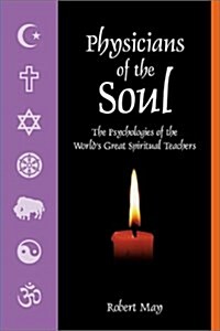 Physicians of the Soul: The Psychologies of the Worlds Greatest Spiritual Leaders (Paperback, 1)