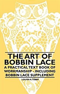 The Art of Bobbin Lace - A Practical Text Book of Workmanship - Including Bobbin Lace Supplement (Paperback)