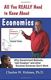 All You REALLY Need to Know About Economics: Why Government Bailouts, Job Creation and Other Socialist Schemes Dont Work (Paperback)