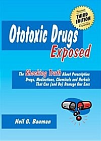 Ototoxic Drugs Exposed (3rd Edition): The Shocking Truth About Prescription Drugs, Medications, Chemicals and Herbals That Can (and Do) Damage Our Ear (Paperback)