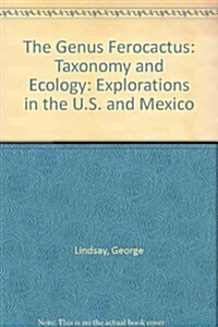 The Genus Ferocactus: Taxonomy and Ecology: Explorations in the U.S. and Mexico (Paperback)