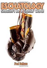 Eschatology: Shouldnt Be a Fightin Word! (Paperback)