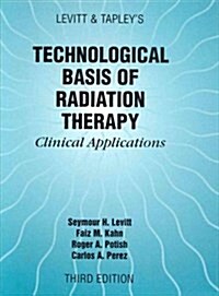 Levitt and Tapleys Technological Basis of Radiation Therapy: Clinical Applications (Hardcover, 3nd)