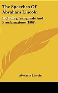 The Speeches Of Abraham Lincoln: Including Inaugurals And Proclamations (1908) (Hardcover)