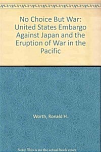 No Choice But War: The United States Embargo Against Japan and the Eruption of War in the Pacific (Library Binding)