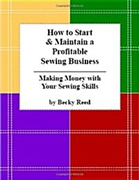 How to Start & Maintain a Profitable Sewing Business: Making Money with Your Sewing Skills (Paperback)