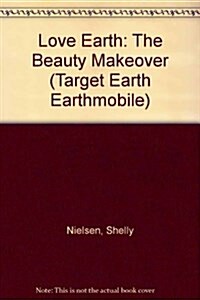 Love Earth: The Beauty Makeover (Target Earth) (Library Binding)