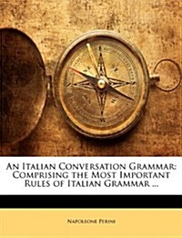 An Italian Conversation Grammar: Comprising the Most Important Rules of Italian Grammar ... (Paperback)