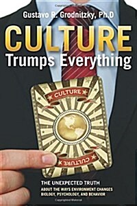 Culture Trumps Everything: The Unexpected Truth about the Ways Environment Changes Biology, Psychology, and Behavior (Paperback)