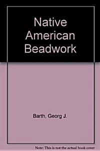 Native American Beadwork: Traditional Beading Techniques for the Modern-Day Beadworker (Hardcover)