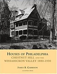 Houses of Philadelphia: Chestnut Hill and the Wissahickon Valley, 1880-1930 (Suburban Domestic Architecture) (Hardcover)