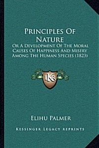 Principles Of Nature: Or A Development Of The Moral Causes Of Happiness And Misery Among The Human Species (1823) (Paperback)