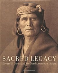 Sacred Legacy: Edward S. Curtis And The North American Indian (Hardcover, First Edition)