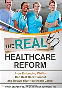The Real Healthcare Reform: How Embracing Civility Can Beat Back Burnout and Revive Your Healthcare Career (Paperback, 1st)