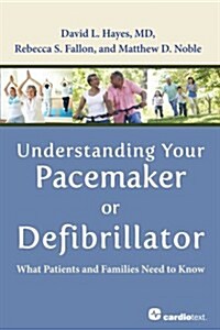Understanding Your Pacemaker or Defibrillator: What Patients and Families Need to Know (Paperback, 1)