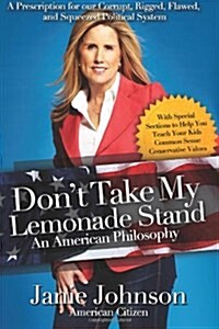 Dont Take My Lemonade Stand-An American Philosophy: A Prescription for Our Corrupt, Rigged, Flawed, and Squeezed Political System (Paperback)