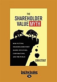 The Shareholder Value Myth: How Putting Shareholders First Harms Investors, Corporations, and the Public (Large Print 16pt) (Paperback, 16)