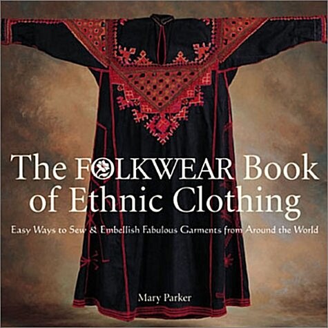 The Folkwear Book of Ethnic Clothing: Easy Ways to Sew & Embellish Fabulous Garments from Around the World (Hardcover, 0)