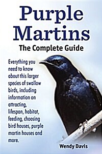 Purple Martins. the Complete Guide. Includes Info on Attracting, Lifespan, Habitat, Choosing Birdhouses, Purple Martin Houses and More. (Paperback)
