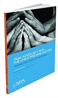 Trial Advocacy for the Child Welfare Lawyer: Telling the Story of the Family (Perfect Paperback)