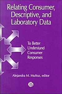Relating Consumer, Descriptive, and Laboratory Data to Better Understand Consumer Responses: Manual 30 (Astm Manual Series) (Paperback)