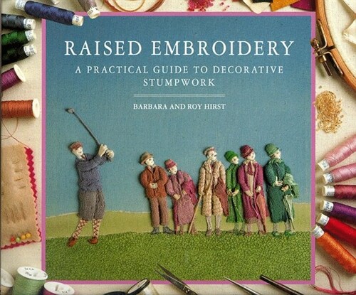 Raised Embroidery: A Practical Guide to Decorative Stumpwork (Hardcover, 1st)