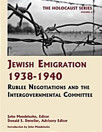 Jewish Emigration 1938-1940: Rublee Negotiations and Intergovernmental Committee (Volume 6 of The Holocaust: Selected Documents in 18 Volumes) (Holoca (Hardcover, Reprint)
