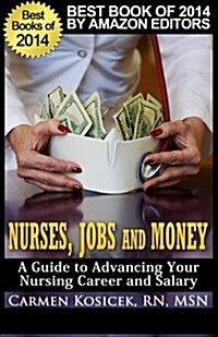 Nurses, Jobs and Money: -- A Guide to Advancing Your Nursing Career and Salary (Paperback)