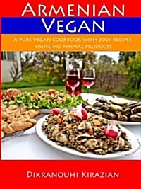 Armenian Vegan: A Pure Vegan Cookbook With 200+ Recipes Using No Animal Products (Paperback)