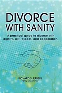 Divorce with Sanity: A Practical Guide to Divorce with Dignity, Self-Respect, and Cooperation. (Paperback)