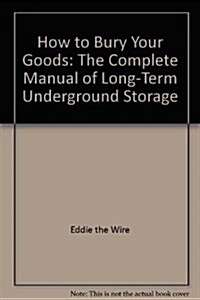 How to Bury Your Goods: The Complete Manual of Long-Term Underground Storage (Paperback, Rev&Update)