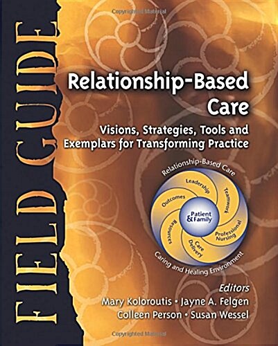 Relationship-Based Care Field Guide: Visions, Strategies, Tools and Exemplars for Transforming Practice (Spiral-bound, 1st)