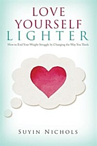 Love Yourself Lighter: How to End Your Weight Struggle by Changing the Way You Think (Paperback, 1)