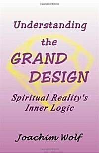 Understanding the Grand Design- Spiritual Realitys Inner Logic (Paperback)