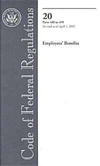 Code of Federal Regulations, Title 20, Employees Benefits, Pt. 500-End, Revised as of April 1, 2005 (Paperback, Revised)